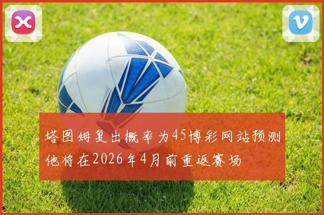 塔图姆复出概率为45博彩网站预测他将在2026年4月前重返赛场