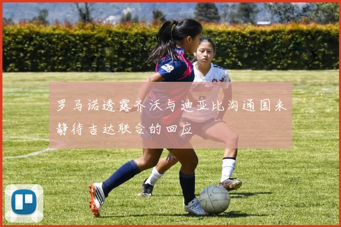 罗马诺透露齐沃与迪亚比沟通国米静待吉达联合的回应