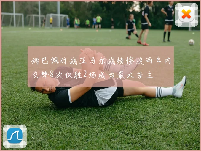 姆巴佩对战亚马尔战绩惨淡两年内交锋8次仅胜2场成为最大苦主