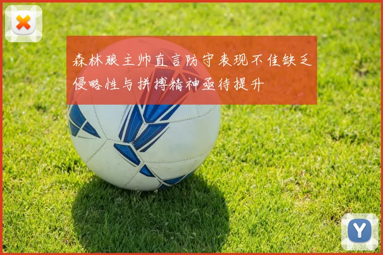 森林狼主帅直言防守表现不佳缺乏侵略性与拼搏精神亟待提升