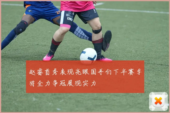赵睿首秀表现亮眼国手们下半赛季将全力争冠展现实力