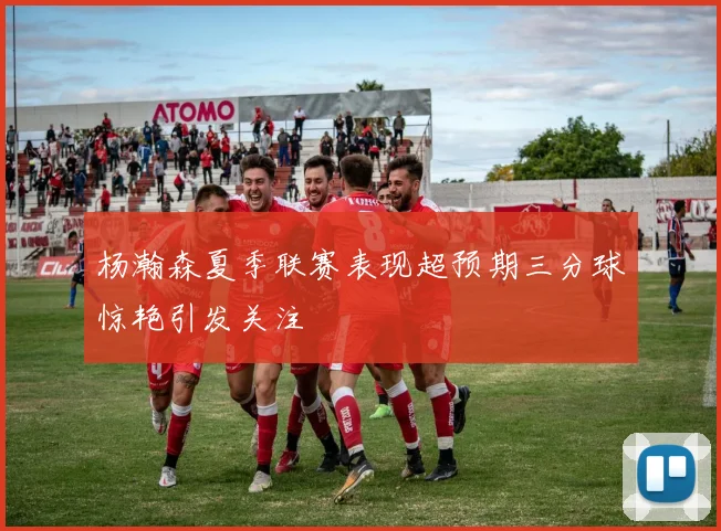 杨瀚森夏季联赛表现超预期三分球惊艳引发关注