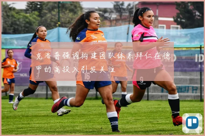 克洛普强调构建团队体系拜仁在德甲的高投入引发关注