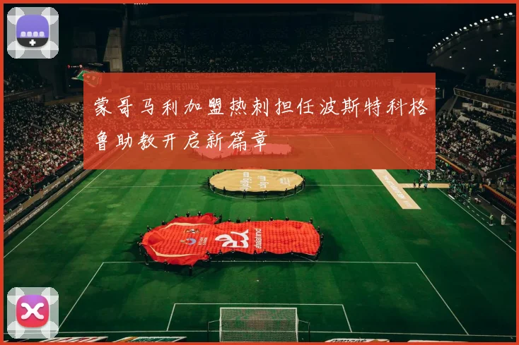 蒙哥马利加盟热刺担任波斯特科格鲁助教开启新篇章