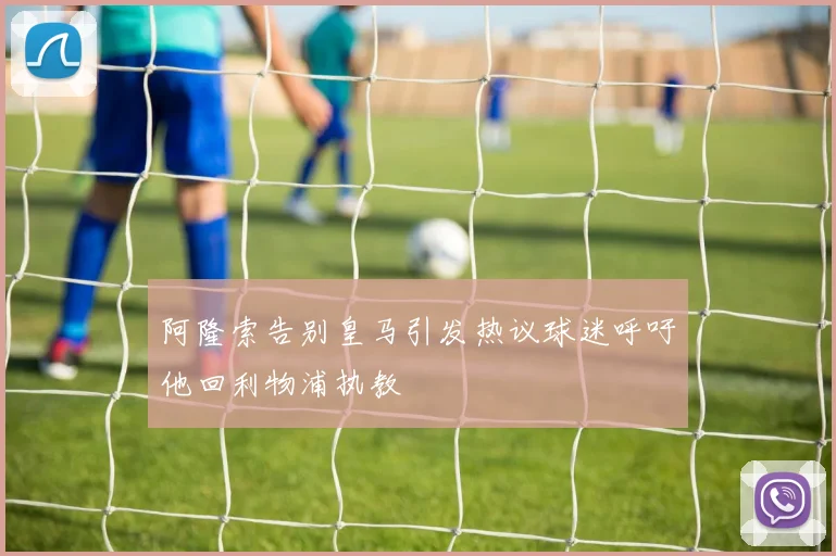 阿隆索告别皇马引发热议球迷呼吁他回利物浦执教