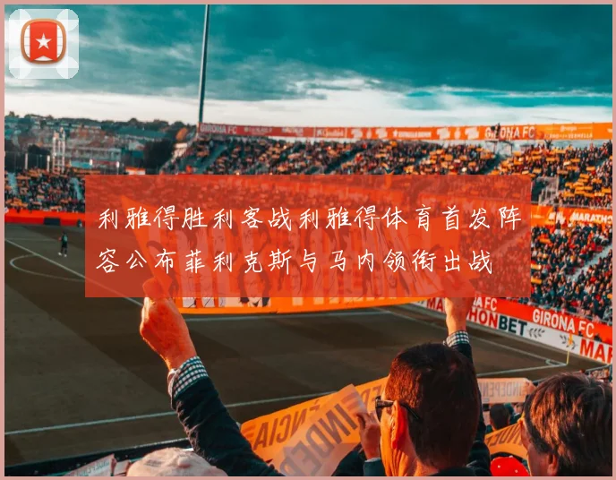 利雅得胜利客战利雅得体育首发阵容公布菲利克斯与马内领衔出战
