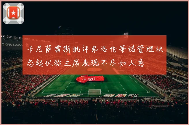 卡尼萨雷斯批评弗洛伦蒂诺管理状态起伏称主席表现不尽如人意