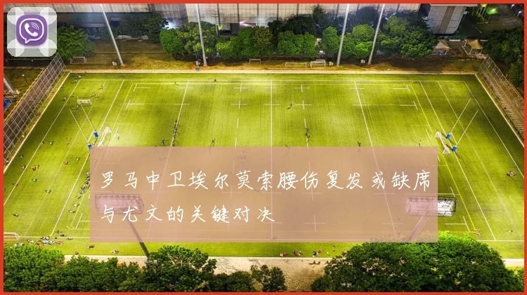 罗马中卫埃尔莫索腰伤复发或缺席与尤文的关键对决