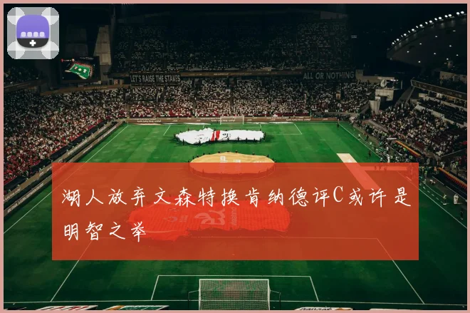 湖人放弃文森特换肯纳德评C或许是明智之举