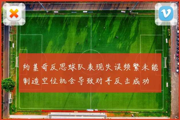 约基奇反思球队表现失误频繁未能制造空位机会导致对手反击成功