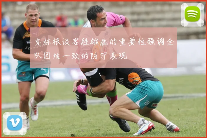 克林根谈客胜雄鹿的重要性强调全队团结一致的防守表现