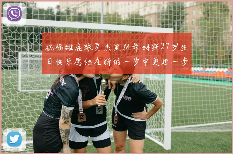 祝福雄鹿球员杰里科希姆斯27岁生日快乐愿他在新的一岁中更进一步