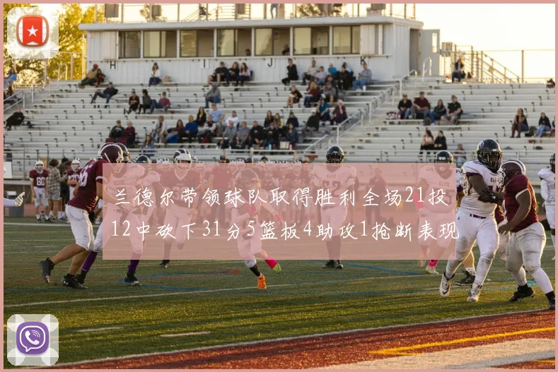 兰德尔带领球队取得胜利全场21投12中砍下31分5篮板4助攻1抢断表现出色