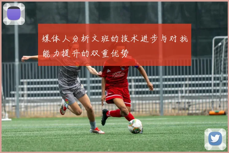 媒体人分析文班的技术进步与对抗能力提升的双重优势